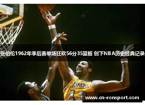 张伯伦1962年季后赛单场狂砍56分35篮板 创下NBA历史经典记录