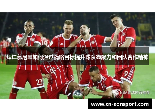 拜仁慕尼黑如何通过战略目标提升球队凝聚力和团队合作精神