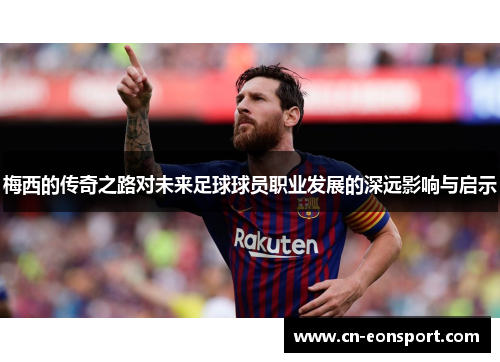 梅西的传奇之路对未来足球球员职业发展的深远影响与启示