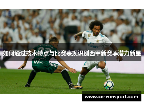 如何通过技术特点与比赛表现识别西甲新赛季潜力新星