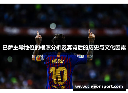 巴萨主导地位的根源分析及其背后的历史与文化因素