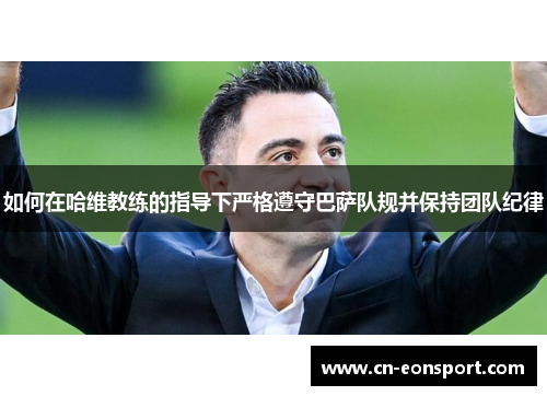 如何在哈维教练的指导下严格遵守巴萨队规并保持团队纪律