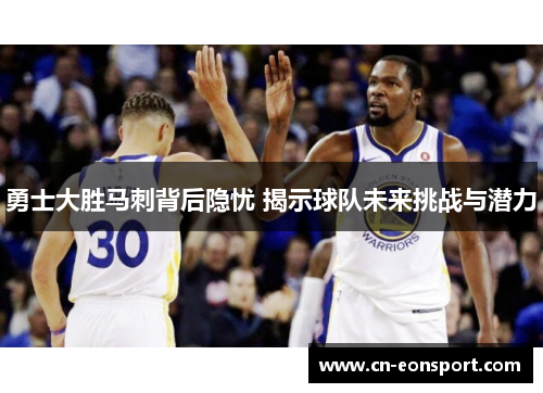 勇士大胜马刺背后隐忧 揭示球队未来挑战与潜力