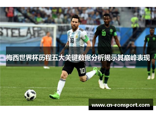 梅西世界杯历程五大关键数据分析揭示其巅峰表现