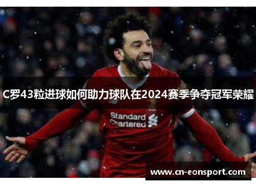 C罗43粒进球如何助力球队在2024赛季争夺冠军荣耀