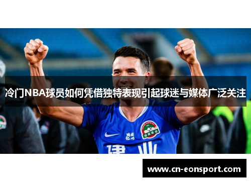 冷门NBA球员如何凭借独特表现引起球迷与媒体广泛关注