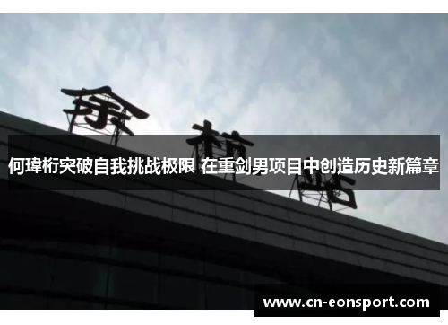 何瑋桁突破自我挑战极限 在重剑男项目中创造历史新篇章