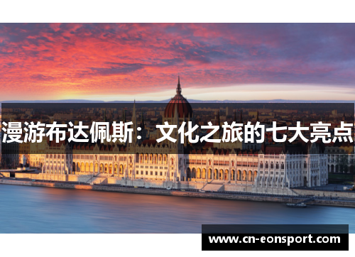 漫游布达佩斯：文化之旅的七大亮点