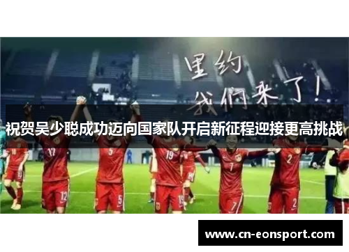 祝贺吴少聪成功迈向国家队开启新征程迎接更高挑战