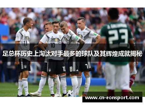 足总杯历史上淘汰对手最多的球队及其辉煌成就揭秘