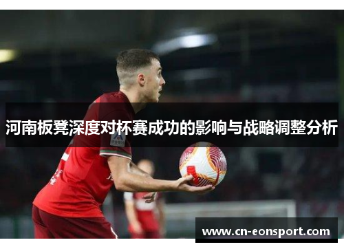 河南板凳深度对杯赛成功的影响与战略调整分析