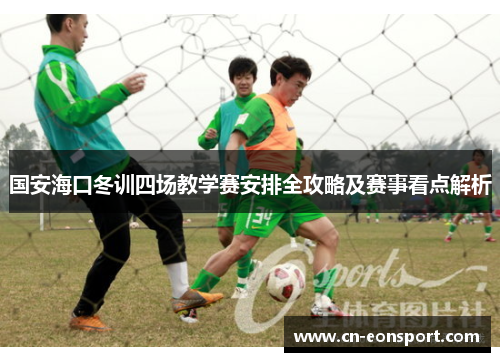 国安海口冬训四场教学赛安排全攻略及赛事看点解析