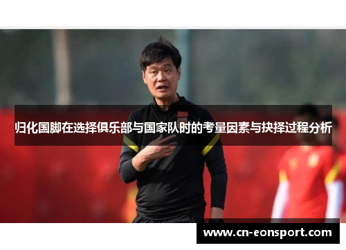 归化国脚在选择俱乐部与国家队时的考量因素与抉择过程分析