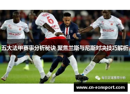 五大法甲赛事分析秘诀 聚焦兰斯与尼斯对决技巧解析