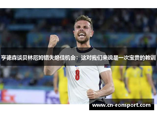 亨德森谈贝林厄姆错失绝佳机会：这对我们来说是一次宝贵的教训