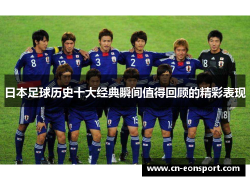 日本足球历史十大经典瞬间值得回顾的精彩表现