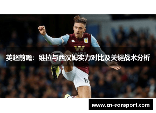 英超前瞻：维拉与西汉姆实力对比及关键战术分析