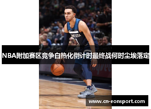 NBA附加赛区竞争白热化倒计时最终战何时尘埃落定