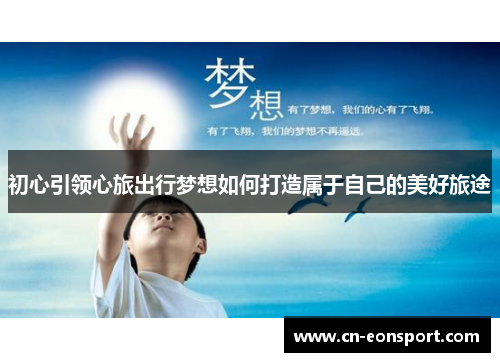 初心引领心旅出行梦想如何打造属于自己的美好旅途
