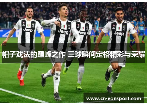 帽子戏法的巅峰之作 三球瞬间定格精彩与荣耀