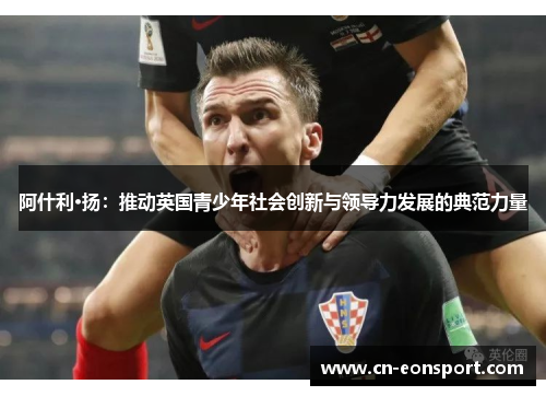 阿什利·扬：推动英国青少年社会创新与领导力发展的典范力量
