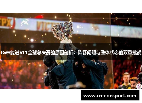 IG未能进S11全球总决赛的原因剖析：阵容问题与整体状态的双重挑战