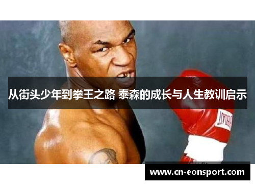 从街头少年到拳王之路 泰森的成长与人生教训启示