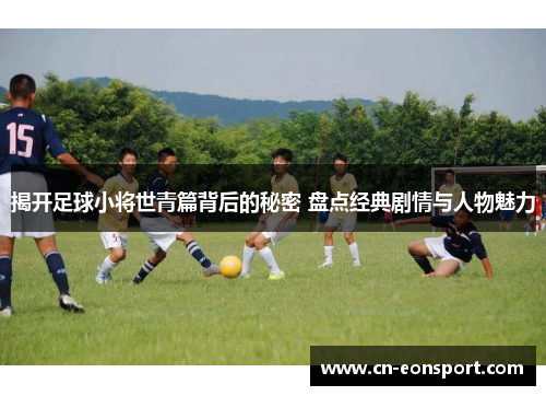 揭开足球小将世青篇背后的秘密 盘点经典剧情与人物魅力