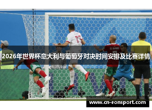 2026年世界杯意大利与葡萄牙对决时间安排及比赛详情