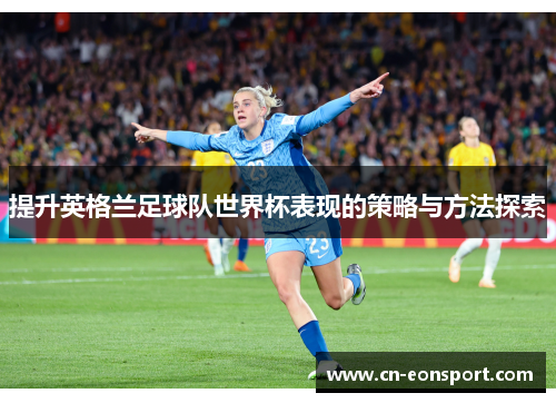 提升英格兰足球队世界杯表现的策略与方法探索