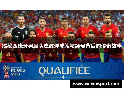 揭秘西班牙男足队史辉煌成就与绰号背后的传奇故事