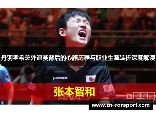 丹羽孝希意外退赛背后的心路历程与职业生涯转折深度解读