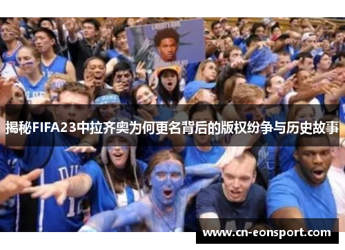 揭秘FIFA23中拉齐奥为何更名背后的版权纷争与历史故事