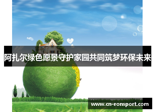 阿扎尔绿色愿景守护家园共同筑梦环保未来